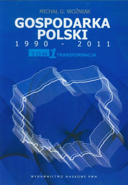 Gospodarka Polski 1990-2011 Tom 1 Transformacja - Woźniak Michał G. | okładka