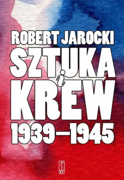Sztuka i krew 1939-1945 Opowieść o ludziach i zdarzeniach - Robert Jarocki | okładka