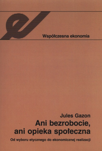 Ani bezrobocie, ani opieka społeczna Od wyboru etycznego do ekonomicznej realizacji - Jules Gazon | okładka