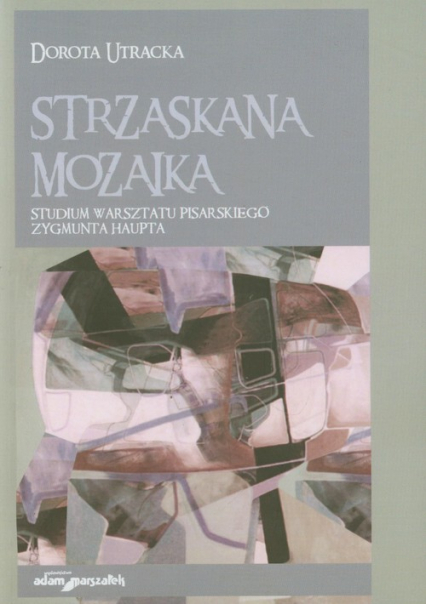 Strzaskana mozaika Studium warsztatu pisarskiego Zygmunta Haupta - Dorota Utracka | okładka