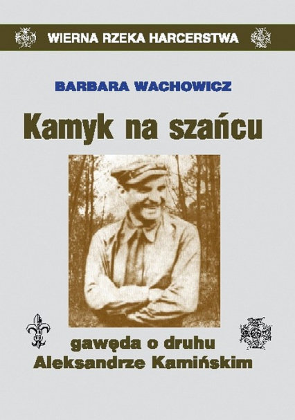 Kamyk na szańcu Gawęda o druhu Aleksandrze Kamińskim - Barbara Wachowicz | okładka