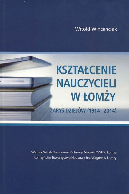 Kształcenie nauczycieli w Łomży Zarys dziejów (1914-2014) - Witold Wincenciak | okładka