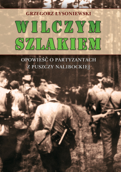Wilczym szlakiem Opowieść o partyzantach z Puszczy Nalibockiej - Grzegorz Łysoniewski | okładka
