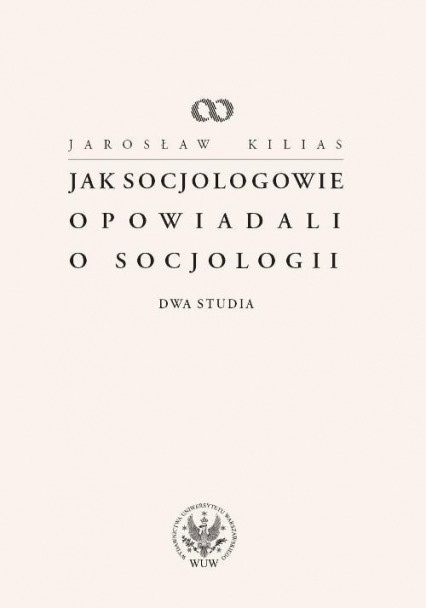 Jak socjologowie opowiadali o socjologii Dwa studia - Jarosław Kilias | okładka