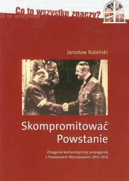 Skompromitować Powstanie Tom 1 Zmagania komunistycznej propagandy z Powstaniem Warszawskim 1953-1956 - Jarosław Rabiński | okładka