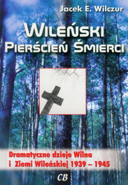 Wileński pierścień śmierci Dramatyczne dzieje Wilna i Ziemi Wileńskiej 1939-1945 - Wilczur Jacek E. | okładka