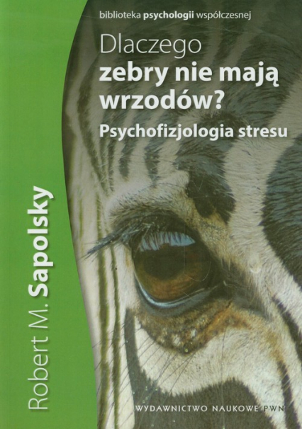 Dlaczego zebry nie mają wrzodów Psychofizjologia stresu - Sapolsky Robert M. | okładka