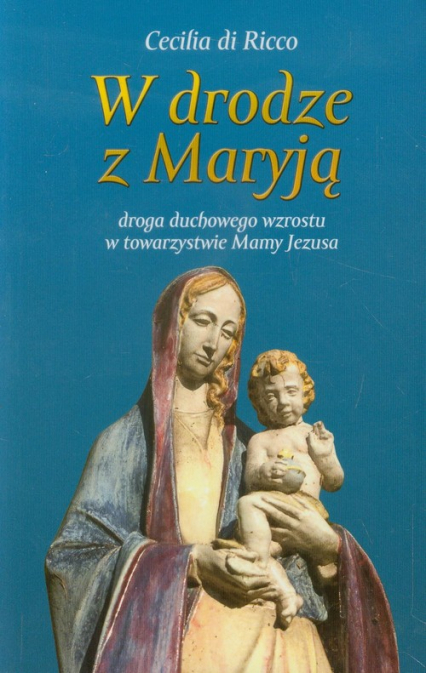 W drodze z Maryją droga duchowego wzrostu w towarzystwie Mamy Jezusa - Cecilia Ricco | okładka