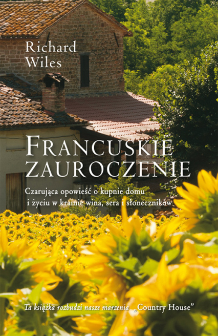 Francuskie zauroczenie Czarująca opowieść o kupnie domu i życiu w krainie wina, sera i słoneczników - Richard Wiles | okładka