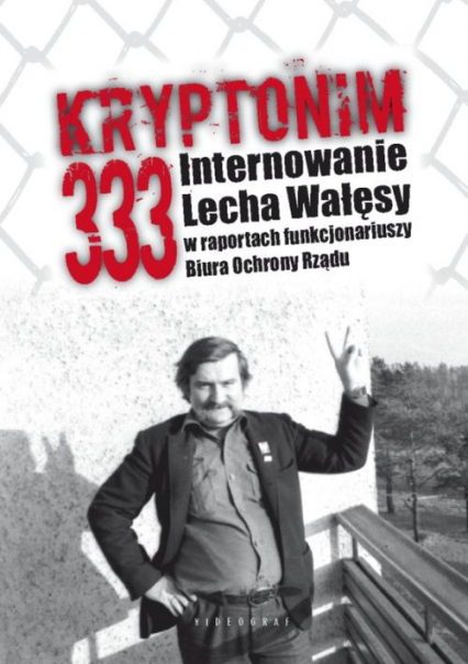Kryptonim 333 Internowanie Lecha Wałęsy  w raportach funkcjonariuszy Biura Ochrony Rządu - Grzegorz Majchrzak, Kozłowski Tomasz | okładka