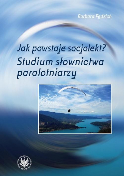 Jak powstaje socjolekt Studium słownictwa paralotniarzy - Barbara Pędzich | okładka