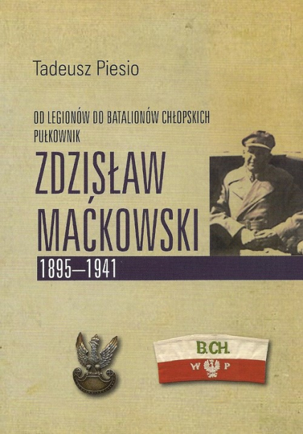 Pułkownik Zdzisław Maćkowski 1895-1941 Od Legionów do Batalionów Chłopskich - Tadeusz Piesio | okładka