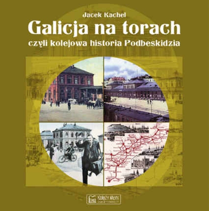 Galicja na torach czyli kolejowa historia Podbeskidzia - Jacek Kachel | okładka