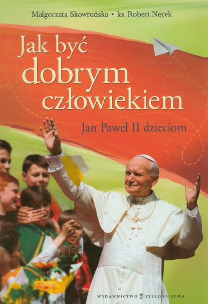 Jak być dobrym człowiekiem Jan Paweł II dzieciom - Robert Nęcek, Skowrońska Małgorzata | okładka