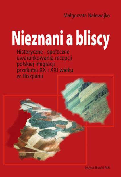 Nieznani a bliscy Historyczne i społeczne uwarunkowania recepcji polskiej imigracji przełomu XX i XXI wieku w Hiszpanii - Małgorzata Nalewajko | okładka