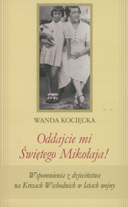 Oddajcie mi Świętego Mikołaja! Wspomnienia z dzieciństwa na Kresach Wschodnich w latach wojny - Wanda Kocięcka | okładka