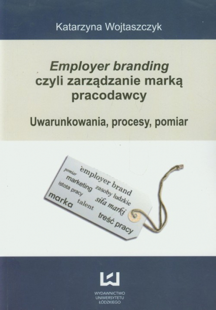 Employer branding czyli zarządzanie marką pracodawcy Uwarunkowania, procesy, pomiar - Katarzyna Wojtaszczyk | okładka