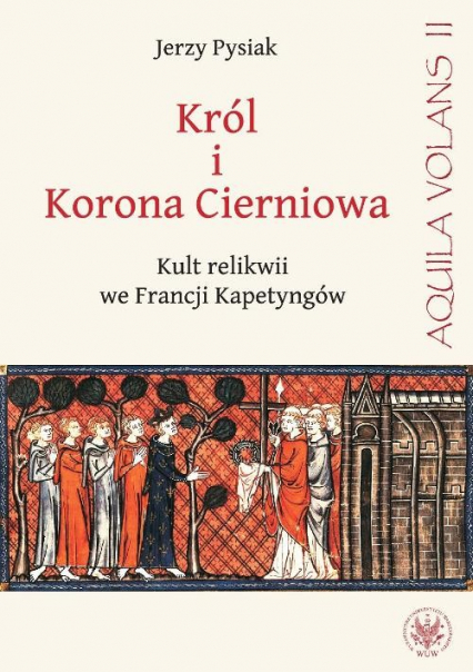 Król i Korona Cierniowa Kult relikwii we Francji Kapetyngów - Jerzy Pysiak | okładka