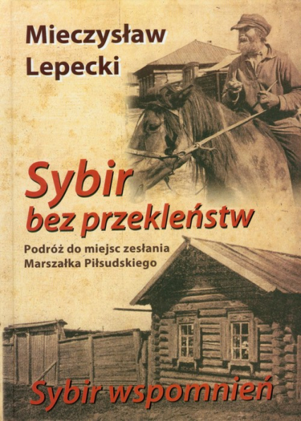 Sybir bez przekleństw / Sybir wspomnień Podróż do miejsc zesłania Marszałka Piłsudskiego - Lepecki Mieczysław B. | okładka
