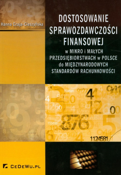 Dostosowanie sprawozdawczości finansowej W mikro i małych przedsiębiorstwach w Polsce do międzynarodowych standardów rachunkowości - Czaja-Cieszyńska Hanna | okładka