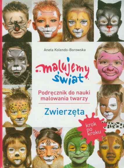 Malujemy świat Podręcznik do nauki malowania twarzy Zwierzęta - Aneta Kolendo-Borowska | okładka