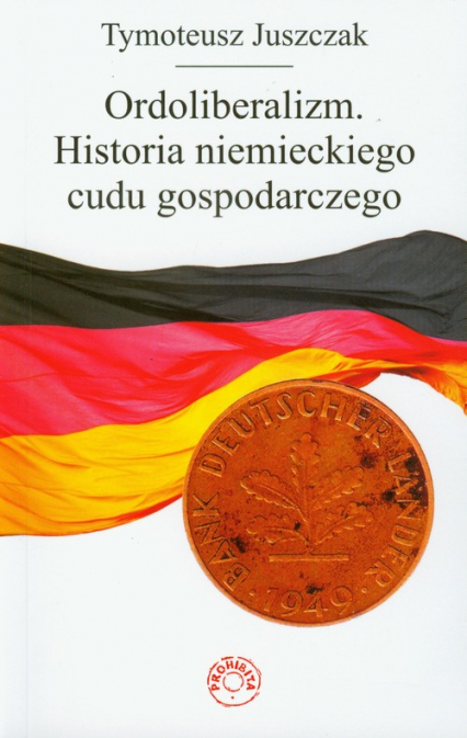 Ordoliberalizm Historia niemieckiego cudu gospodarczego - Tymoteusz Juszczak | okładka