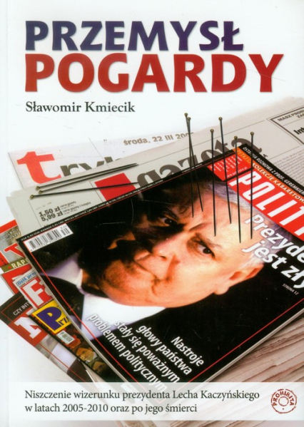 Przemysł pogardy Niszczenie wizerunku prezydenta Lecha Kaczyńskiego w latach 2005-2010 oraz po jego śmierci - Sławomir Kmiecik | okładka