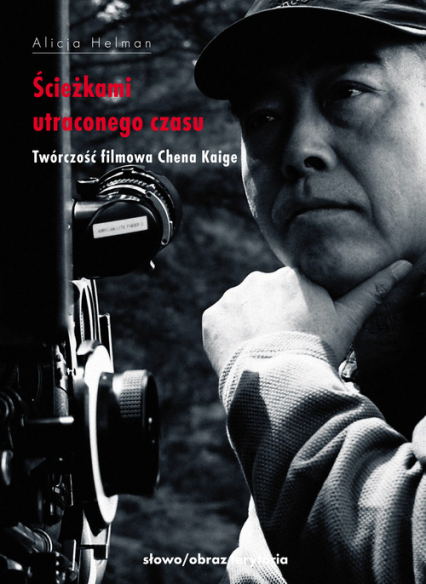 Ścieżkami utraconego czasu Twórczość filmowa Chena Kaige - Alicja Helman | okładka
