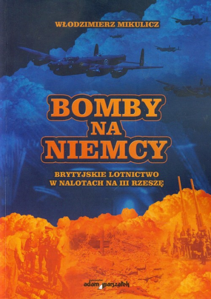 Bomby na Niemcy Brytyjskie lotnictwo w nalotach na III Rzeszę - Włodzimierz Mikulicz | okładka