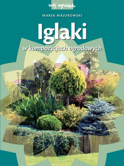 Iglaki w kompozycjach ogrodowych - Marek Majorowski | okładka