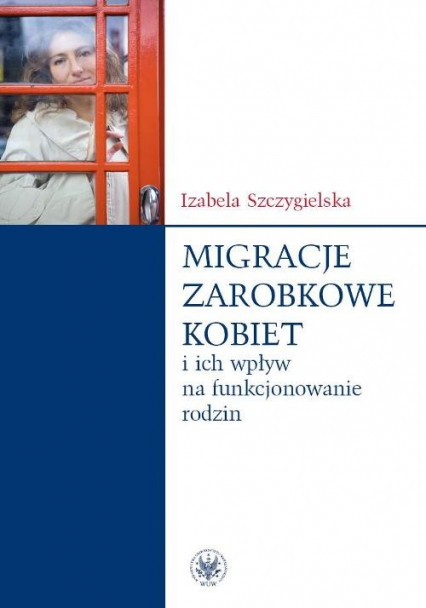 Migracje zarobkowe kobiet oraz ich wpływ na funkcjonowanie rodzin - Izabela Szczygielska | okładka