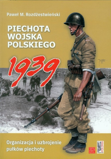Piechota Wojska Polskiego 1939 Organizacja i uzbrojenie pułków piechoty - Paweł Rozdżestwieński | okładka