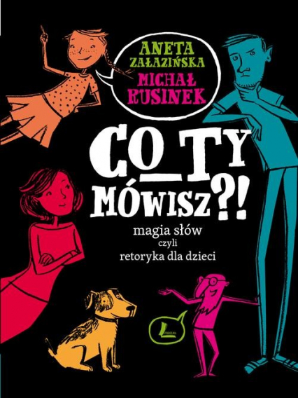 Co Ty mówisz Magia słów czyli retoryka dla dzieci - Aneta Załazińska, Michał Rusinek | okładka