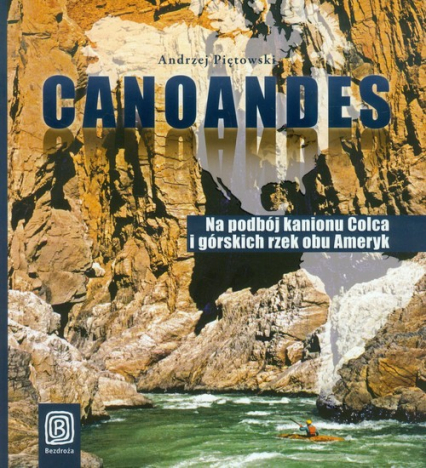 Canoandes Na podbój kanionu Colca i górskich rzek obu Ameryk - Andrzej Piętowski | okładka