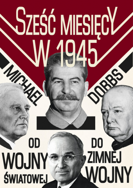 Sześć miesięcy w 1945 Roosevelt, Stalin, Churchill i Truman Od wojny światowej do zimnej wojny - Michael  Dobbs | okładka