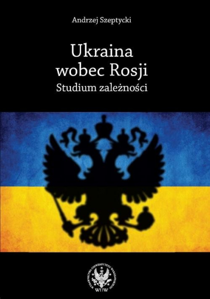 Ukraina wobec Rosji Studium zależności - Andrzej Szeptycki | okładka