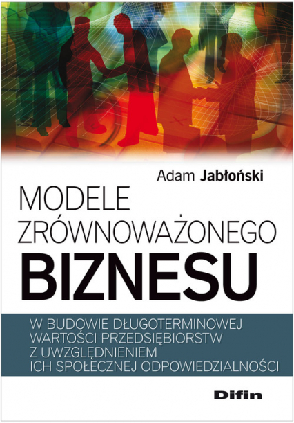 Modele zrównoważonego biznesu w budowie długoterminowej wartości przedsiębiorstw z uwzględnieniem ich społecznej odpowiedzialności - Adam Jabłoński | okładka