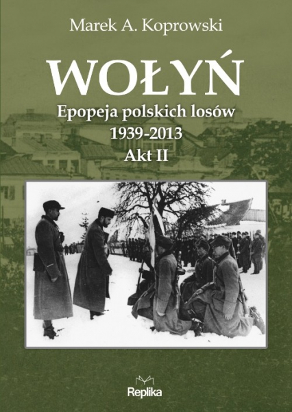 Wołyń Akt II Epopeja polskich losów 1939-2013 - Marek A. Koprowski | okładka