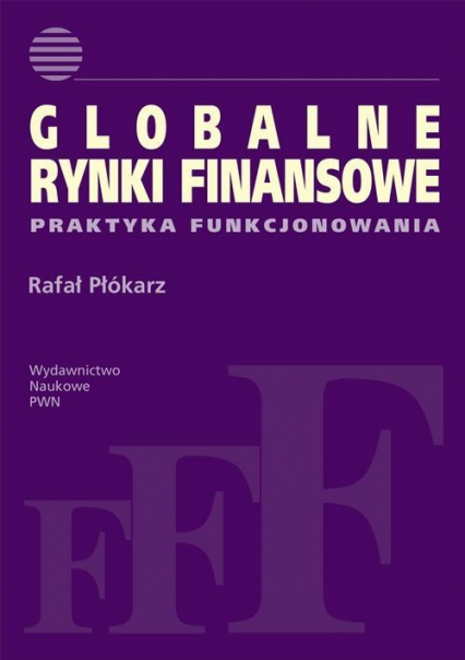 Globalne rynki finansowe Praktyka funkcjonowania - Płókarz Rafał | okładka