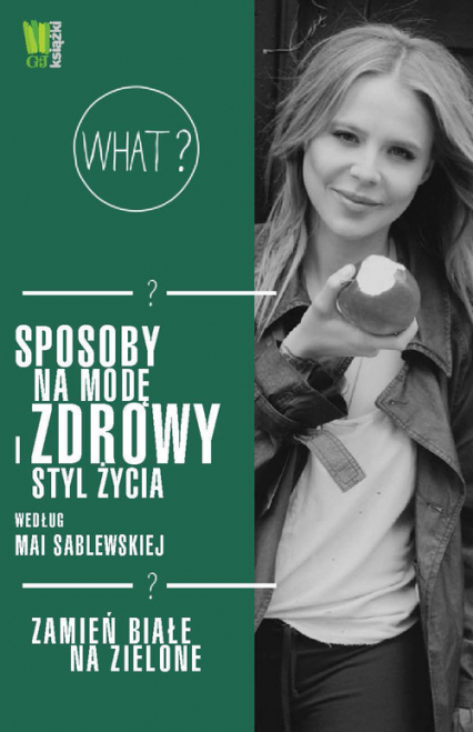 Sposoby na modę i zdrowy styl życia według Mai Sablewskiej Zamień białe na zielone - Maja Sablewska | okładka