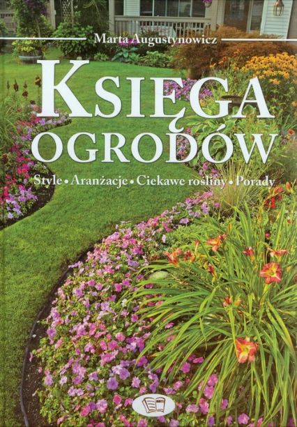Księga ogrodów Style, aranżacje, ciekawe rośliny, porady - Marta Augustynowicz | okładka