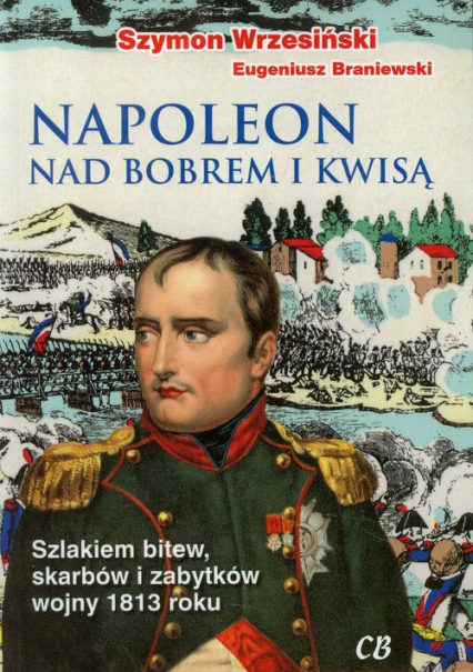 Napoleon nad Bobrem i Kwisą Szlakiem bitew, skarbów i zabytków wojny 1813 roku - Braniewski Eugeniusz | okładka