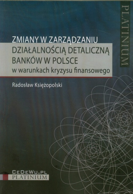 Zmiany w zarządzaniu działalnością detaliczną banków w Polsce w warunkach kryzysu finansowego - Radosław Księżopolski | okładka