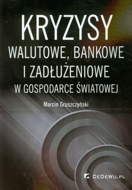 Kryzysy walutowe bankowe i zadłużeniowe w gospodarce światowej - Marcin Gruszczyński | okładka