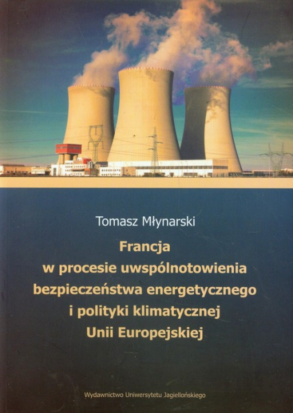 Francja w procesie uwspólnotowienia bezpieczeństwa energetycznego i polityki klimatycznej Unii Europejskiej - Młynarski Tomasz | okładka