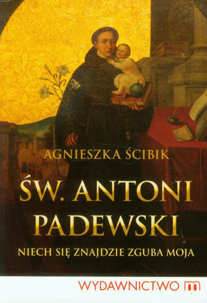 Św Antoni Padewski Niech się znajdzie zguba moja - Agnieszka Ścibik | okładka