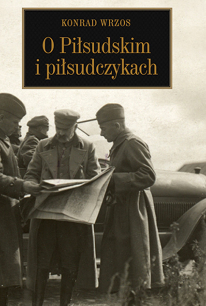O Piłsudskim i piłsudczykach - Konrad Wrzos | okładka