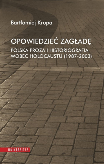 Opowiedzieć Zagładę Polska proza i historiografia wobec Holocaustu (1987-2003) - Bartłomiej Krupa | okładka