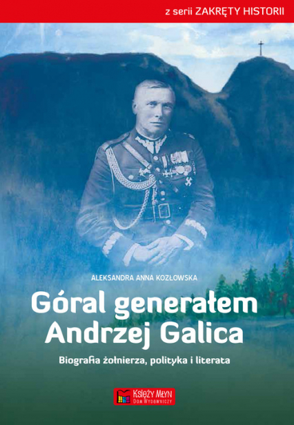 Góral generałem - Andrzej Galica Biografia żołnierza, polityka i literata - Kozłowska Aleksandra Anna | okładka