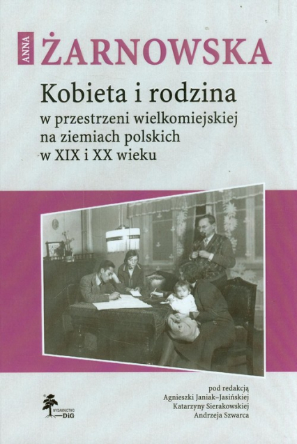 Kobieta i rodzina w przestrzeni wielkomiejskiej na ziemiach polskich w XIX i XX wieku - Anna Żarnowska | okładka